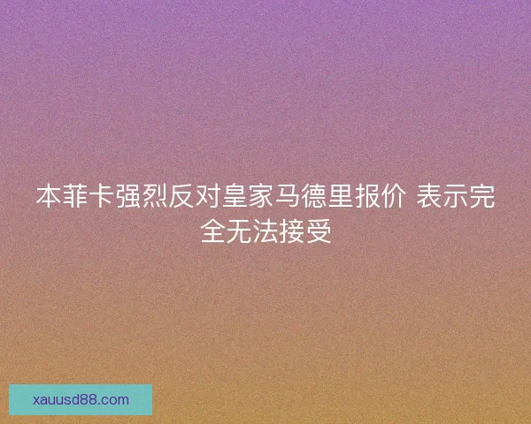 本菲卡强烈反对皇家马德里报价 表示完全无法接受