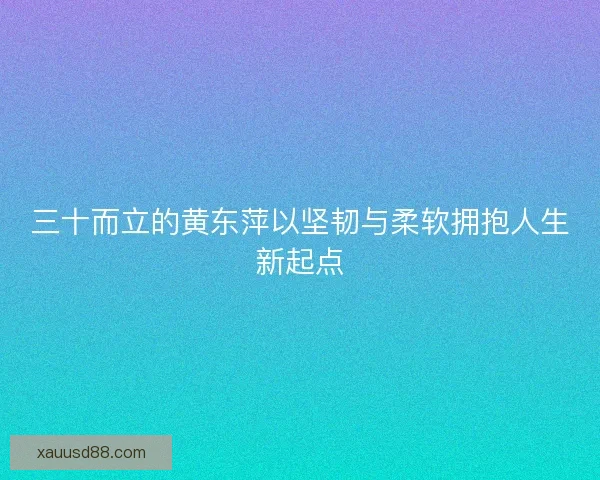 三十而立的黄东萍以坚韧与柔软拥抱人生新起点