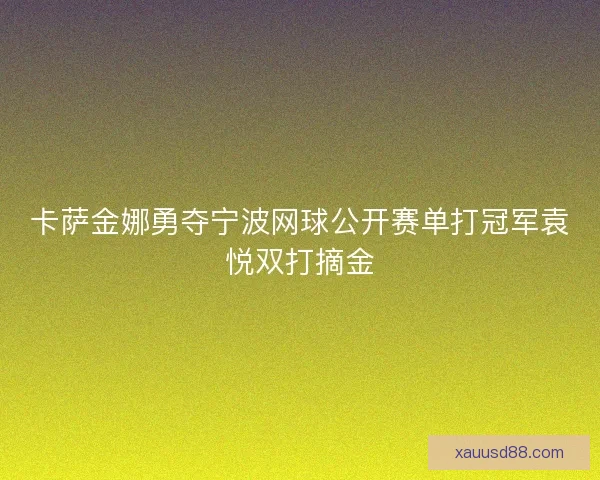 卡萨金娜勇夺宁波网球公开赛单打冠军袁悦双打摘金