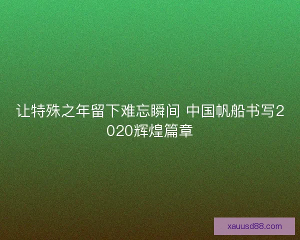 让特殊之年留下难忘瞬间 中国帆船书写2020辉煌篇章