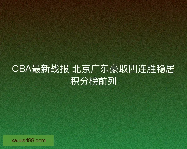 CBA最新战报 北京广东豪取四连胜稳居积分榜前列