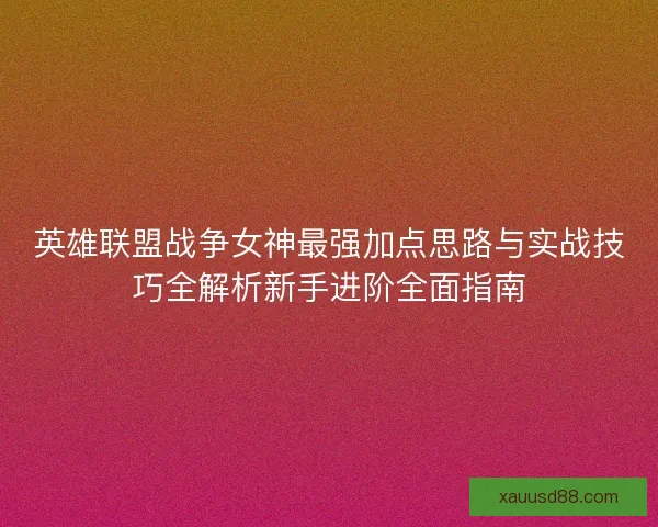 英雄联盟战争女神最强加点思路与实战技巧全解析新手进阶全面指南